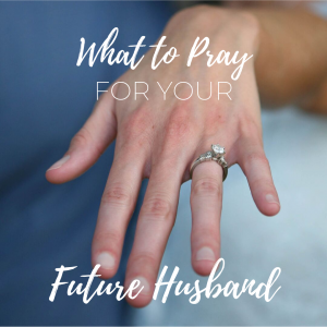 What to Pray for Your Future Husband | Millennials with Meaning